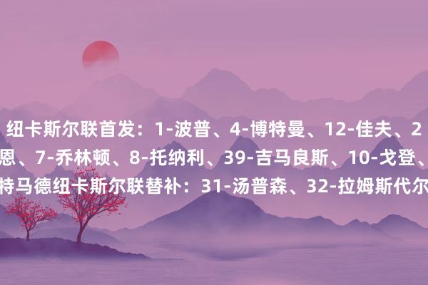 纽卡斯尔联首发:1-波普、4-博特曼、12-佳夫、2-特里皮尔、33-丹·伯恩、7-乔林顿、8-托纳利、39-吉马良斯、10-戈登、11-巴恩斯、27-沃尔特马德纽卡斯尔联替补:31-汤普森、32-拉姆斯代尔、3-刘易斯·霍尔、5-沙尔、17-克拉夫特、37-阿莱士·墨菲、28-威洛克、41-雅各布·拉姆塞、67-麦利、18-奥苏拉、20-伊兰加、23-雅各布·墨菲、毕尔巴鄂竞技首发:1-乌奈·西蒙、3-维维安、4-艾托·帕雷德斯、12-阿雷索、19-博伊罗、16-德加拉莱塔、18-豪雷吉萨尔、30-雷戈、20-乌奈·戈麦斯、7-贝伦格尔、23-纳瓦罗毕尔巴鄂竞技替补:26-米克尔·桑托斯、27-帕迪利亚、2-戈罗萨贝尔、14-拉波尔特、15-莱奎、16-德加拉莱塔、22-塞拉诺、31-阿西尔·耶罗、35-伊本·桑切斯、38-伊萨吉雷、44-谢尔顿·桑切斯 美洲杯足球体育信息