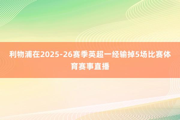 利物浦在2025-26赛季英超一经输掉5场比赛体育赛事直播