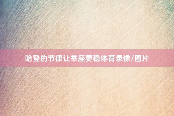 哈登的节律让举座更稳体育录像/图片