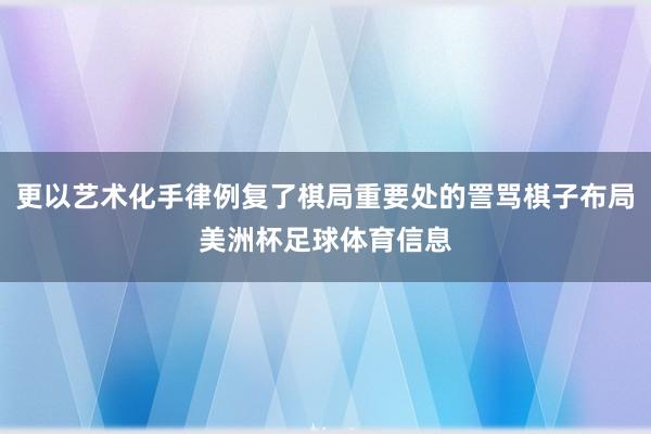 更以艺术化手律例复了棋局重要处的詈骂棋子布局美洲杯足球体育信息