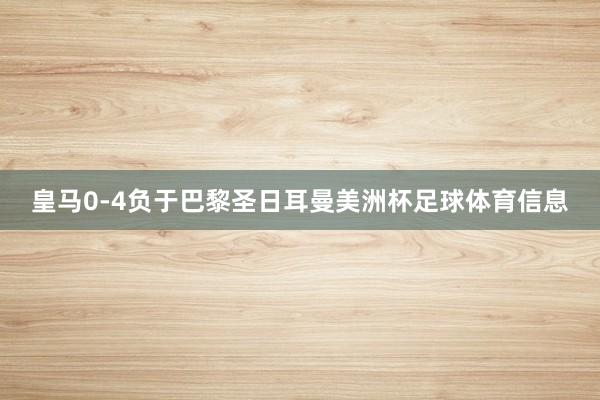 皇马0-4负于巴黎圣日耳曼美洲杯足球体育信息