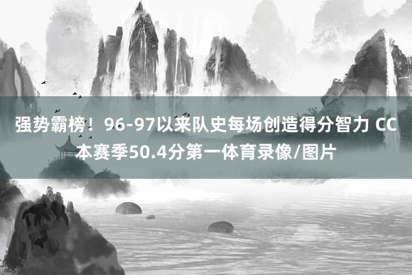 强势霸榜！96-97以来队史每场创造得分智力 CC本赛季50.4分第一体育录像/图片