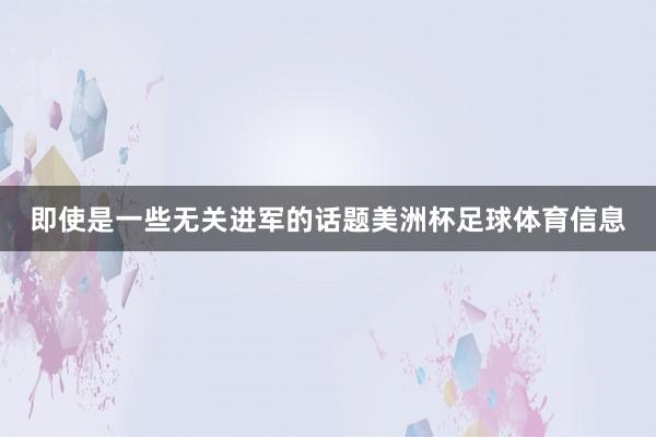 即使是一些无关进军的话题美洲杯足球体育信息