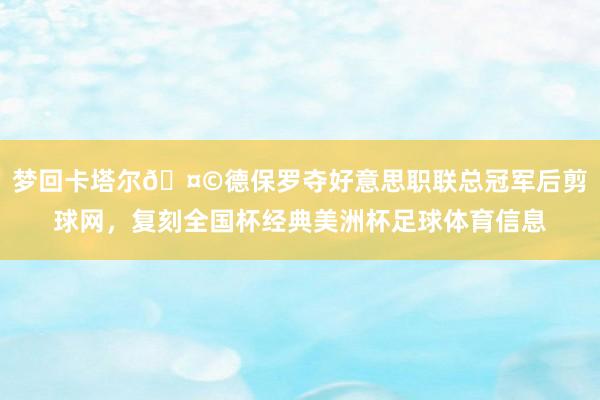 梦回卡塔尔🤩德保罗夺好意思职联总冠军后剪球网,复刻全国杯经典美洲杯足球体育信息
