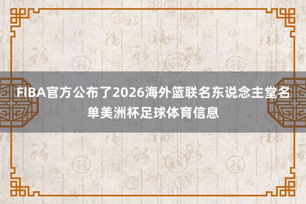 FIBA官方公布了2026海外篮联名东说念主堂名单美洲杯足球体育信息