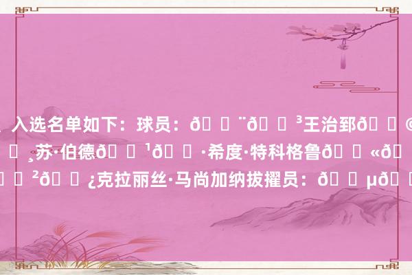 、入选名单如下：球员：🇨🇳王治郅🇩🇪德克·诺维茨基🇺🇸苏·伯德🇹🇷希度·特科格鲁🇫🇷赛琳·杜梅尔克🇲🇿克拉丽丝·马尚加纳拔擢员：🇵🇱卢德维克·米埃塔-米科瓦耶维奇追授入选🇨🇱伊斯梅尼亚·保查德    体育赛事直播