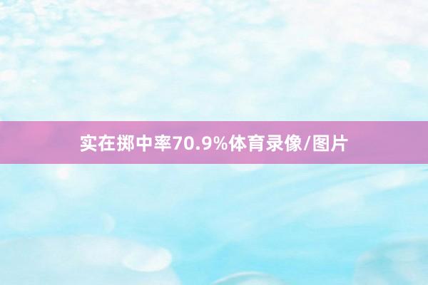 实在掷中率70.9%体育录像/图片