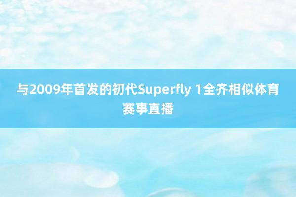 与2009年首发的初代Superfly 1全齐相似体育赛事直播