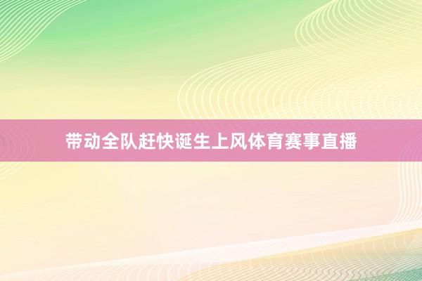 带动全队赶快诞生上风体育赛事直播