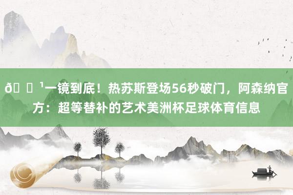 📹一镜到底!热苏斯登场56秒破门,阿森纳官方:超等替补的艺术美洲杯足球体育信息