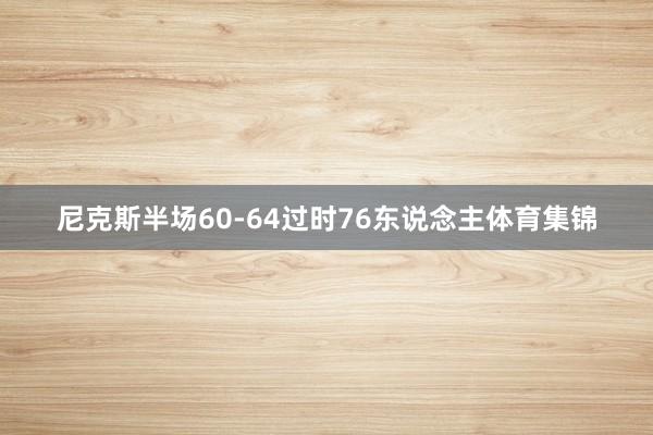 尼克斯半场60-64过时76东说念主体育集锦