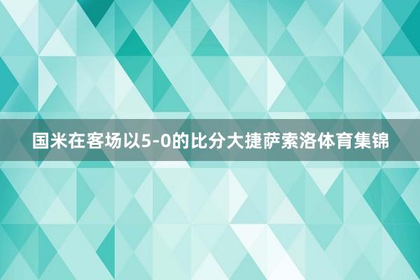 国米在客场以5-0的比分大捷萨索洛体育集锦