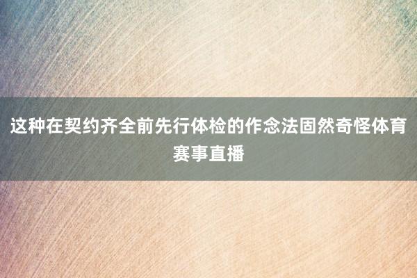 这种在契约齐全前先行体检的作念法固然奇怪体育赛事直播
