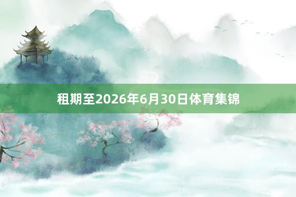 租期至2026年6月30日体育集锦