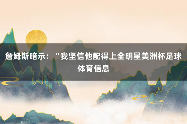 詹姆斯暗示：“我坚信他配得上全明星美洲杯足球体育信息