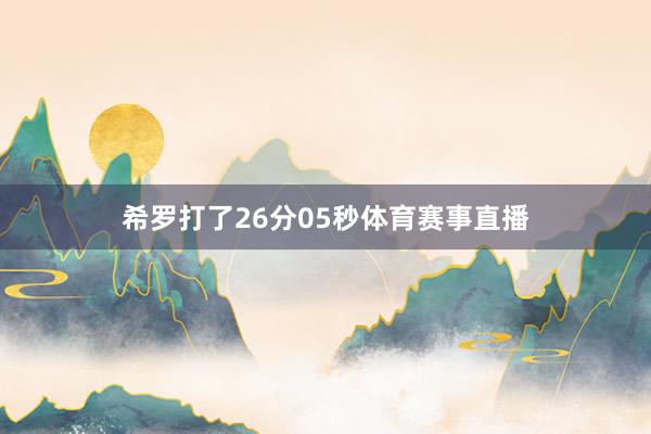 希罗打了26分05秒体育赛事直播