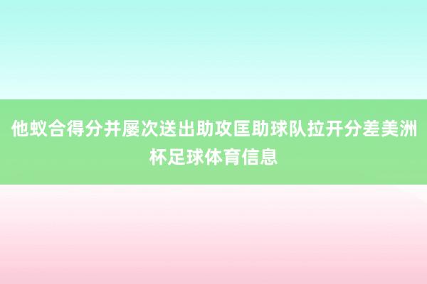 他蚁合得分并屡次送出助攻匡助球队拉开分差美洲杯足球体育信息