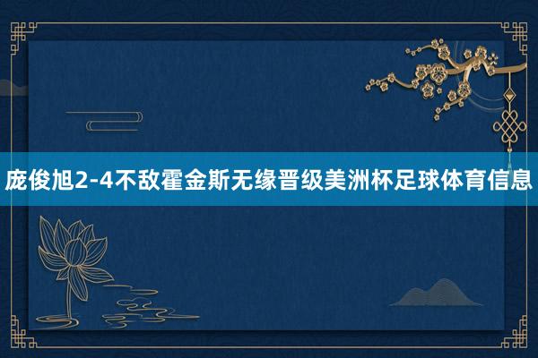 庞俊旭2-4不敌霍金斯无缘晋级美洲杯足球体育信息