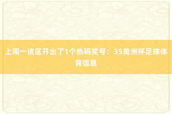 上周一该区开出了1个热码奖号：35美洲杯足球体育信息