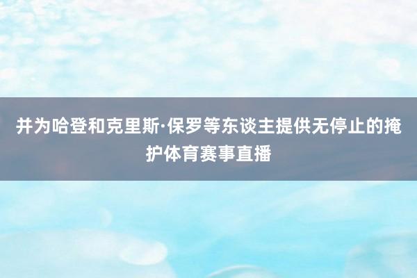 并为哈登和克里斯·保罗等东谈主提供无停止的掩护体育赛事直播